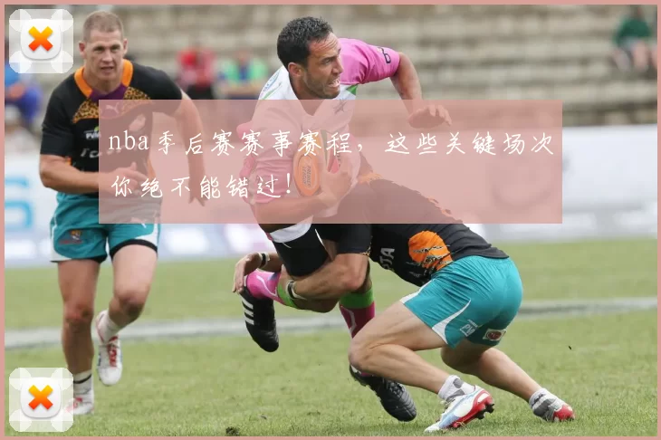 nba季后赛赛事赛程,这些关键场次你绝不能错过!
