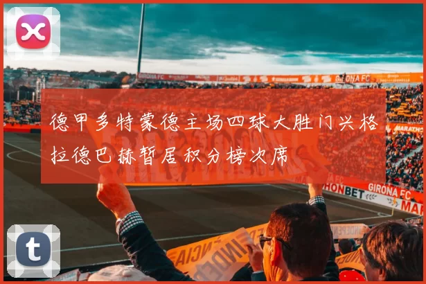 德甲多特蒙德主场四球大胜门兴格拉德巴赫暂居积分榜次席