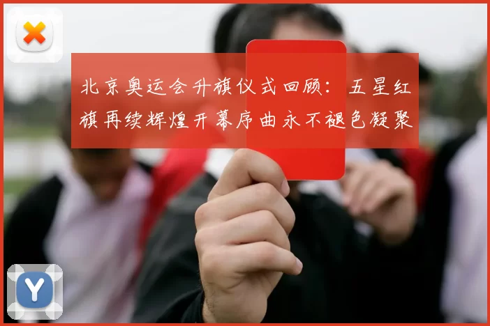 北京奥运会升旗仪式回顾：五星红旗再续辉煌开幕序曲永不褪色凝聚国人力量