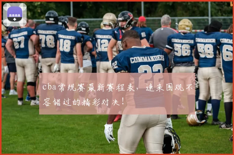 cba常规赛最新赛程表，速来围观不容错过的精彩对决！