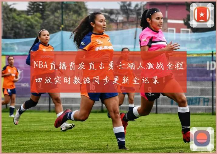 NBA直播首发直击勇士湖人激战全程回放实时数据同步更新全记录
