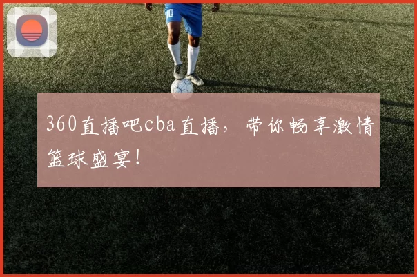 360直播吧cba直播，带你畅享激情篮球盛宴！