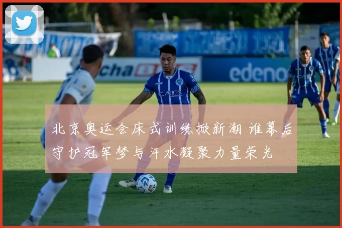 北京奥运会床式训练掀新潮 谁幕后守护冠军梦与汗水凝聚力量荣光